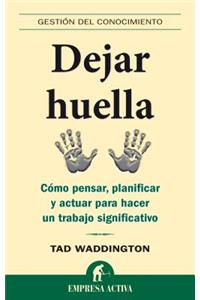 Dejar Huella: Como Pensar, Planificar y Actuar Para Hacer un Trabajo Significativo