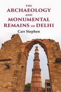 The Archaeology and Monumental Remains of Delhi