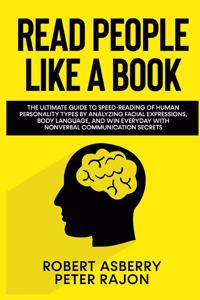 Read People Like a Book: The ultimate guide to speed-reading of human personality types by analyzing facial expressions, body language, and Win Everyday With Nonverbal Commu