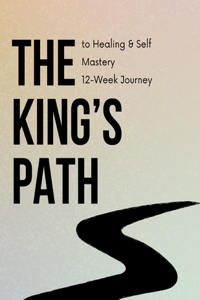 The King's Path to Healing & Self Mastery: 12-Week Journey