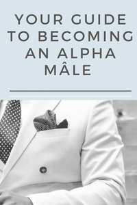 Your guide to becoming an Alpha Mâle