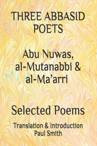 THREE ABBASID POETS Abu Nuwas, al-Mutanabbi & al-Ma'arri Selected Poems.: (Large Print & Large Format Edition)