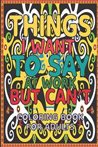 Things I Want To Say At Work But Can't Coloring Book For Adults .