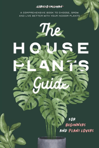 Houseplants Guide for Beginners and Plant Lovers: A Comprehensive Book to Choose, Grow, and Live Better with Your Indoor Plants