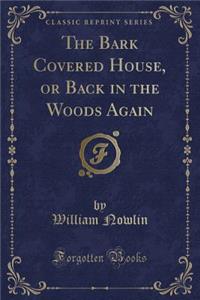 The Bark Covered House, or Back in the Woods Again (Classic Reprint)