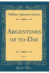 Argentines of To-Day, Vol. 1 (Classic Reprint)