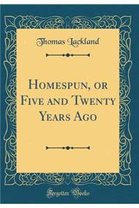 Homespun, or Five and Twenty Years Ago (Classic Reprint)