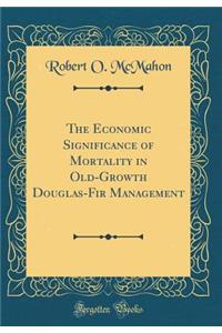 The Economic Significance of Mortality in Old-Growth Douglas-Fir Management (Classic Reprint)