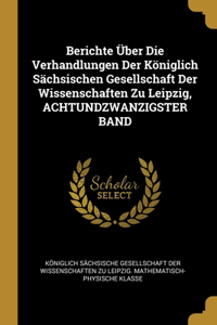 Berichte Über Die Verhandlungen Der Königlich Sächsischen Gesellschaft Der Wissenschaften Zu Leipzig, ACHTUNDZWANZIGSTER BAND