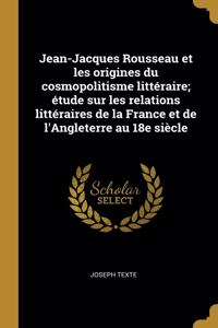 Jean-Jacques Rousseau et les origines du cosmopolitisme littéraire; étude sur les relations littéraires de la France et de l'Angleterre au 18e siècle