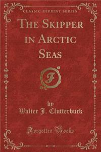 The Skipper in Arctic Seas (Classic Reprint)