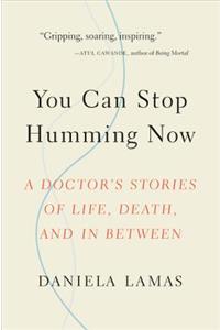 You Can Stop Humming Now: A Doctor's Stories of Life, Death, and in Between