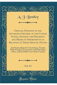 Official Opinions of the Attorneys-General of the United States, Advising the President and Heads of Departments in Relation to Their Official Duties, Vol. 15: And Expounding the Constitution, Treaties with Foreign Governments and with Indian Tribe
