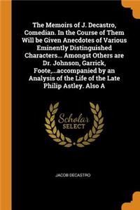 The Memoirs of J. Decastro, Comedian. In the Course of Them Will be Given Anecdotes of Various Eminently Distinguished Characters... Amongst Others are Dr. Johnson, Garrick, Foote, ...accompanied by an Analysis of the Life of the Late Philip Astley