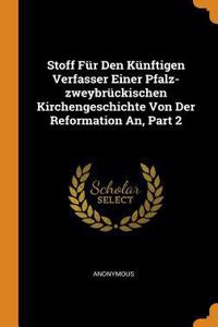 Stoff Für Den Künftigen Verfasser Einer Pfalz-Zweybrückischen Kirchengeschichte Von Der Reformation An, Part 2