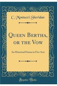 Queen Bertha, or the Vow: An Historical Drama in Five Acts (Classic Reprint)