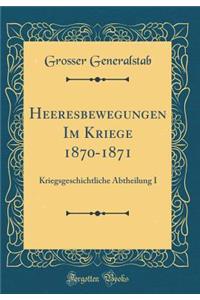 Heeresbewegungen Im Kriege 1870-1871: Kriegsgeschichtliche Abtheilung I (Classic Reprint)