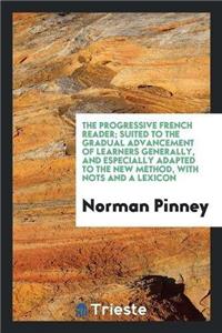 Progressive French Reader; Suited to the Gradual Advancement of Learners Generally, and Especially Adapted to the New Method, with Nots and a Lexicon