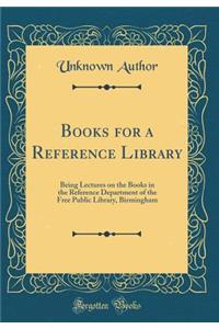 Books for a Reference Library: Being Lectures on the Books in the Reference Department of the Free Public Library, Birmingham (Classic Reprint)