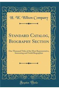 Standard Catalog, Biography Section: One Thousand Titles of the Most Representative, Interesting and Useful Biographies (Classic Reprint)