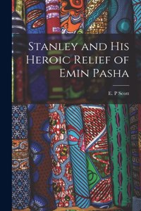 Stanley and His Heroic Relief of Emin Pasha [microform]
