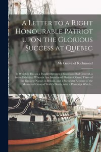 Letter to a Right Honourable Patriot Upon the Glorious Success at Quebec [microform]