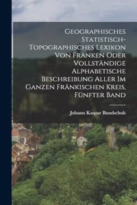 Geographisches Statistisch-Topographisches Lexikon von Franken oder vollständige alphabetische Beschreibung aller im ganzen Fränkischen Kreis, Fünfter Band