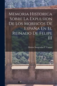 Memoria Historica Sobre La Expulsion De Los Moriscos De España En El Reinado De Felipe III