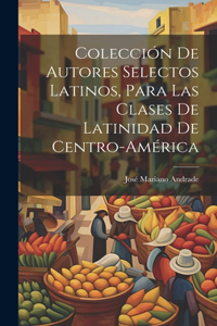 Colección De Autores Selectos Latinos, Para Las Clases De Latinidad De Centro-América