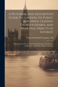 Pictorial and Descriptive Guide to London, Its Public Buildings, Leading Thoroughfares, and Principal Objects of Interest