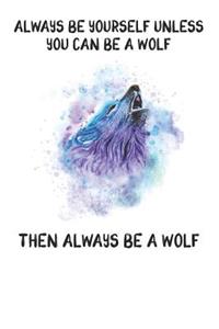 Always Be Yourself Unless You Can Be A Wolf Then Always Be A Wolf
