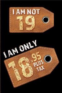 I am not 19 I am only 18.95 plus tax