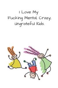 I Love My Fucking Mental, Crazy, Ungrateful Kids.