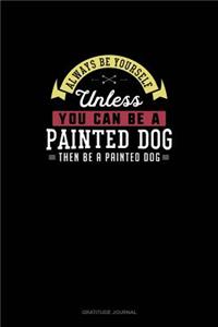 Always Be Yourself Unless You Can Be A Painted Dog Then Be A Painted Dog