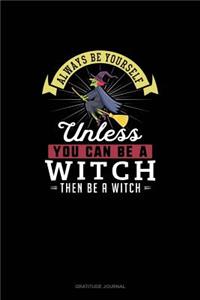 Always Be Yourself Unless You Can Be A Witch Then Be A Witch