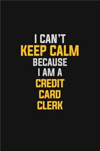 I Can't Keep Calm Because I Am A Credit Card Clerk