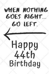 When nothing goes right... Go left Happy 44th Birthday