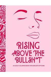 Rising Above the Bullsh*t - An Adult Coloring Book for Sarcastic B*tches