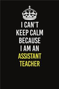 I Can�t Keep Calm Because I Am An Assistant Teacher