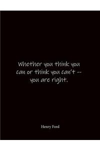 Whether you think you can or think you can't -- you are right. Henry Ford