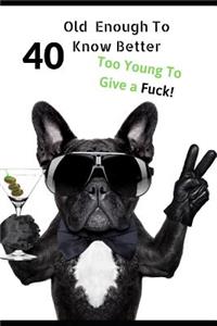 40 Old Enough To Know Better, Too Young To Give a Fuck
