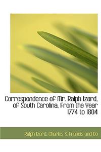 Correspondence of Mr. Ralph Izard, of South Carolina, from the Year 1774 to 1804