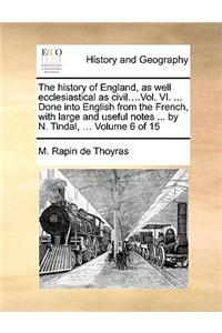 The History of England, as Well Ecclesiastical as Civil....Vol. VI. ... Done Into English from the French, with Large and Useful Notes ... by N. Tindal, ... Volume 6 of 15