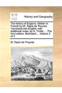 The History of England. Written in French by Mr. Rapin de Thoyras. Translated Into English, with Additional Notes, by N. Tindal, ... the Third Edition. Illustrated ... Volume 2 of 2