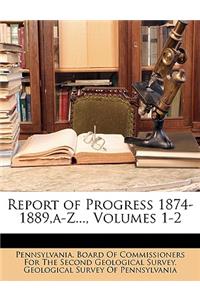 Report of Progress 1874-1889, a-Z..., Volumes 1-2