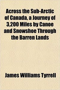 Across the Sub-Arctic of Canada, a Journey of 3,200 Miles by Canoe and Snowshoe Through the Barren Lands