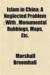 Islam in China; A Neglected Problem: With, Monumental Rubbings, Maps, Etc.