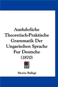 Ausfuhrliche Theoretisch-Praktische Grammatik Der Ungarischen Sprache Fur Dentsche (1870)