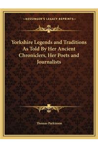 Yorkshire Legends and Traditions as Told by Her Ancient Chroniclers, Her Poets and Journalists