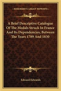 Brief Descriptive Catalogue of the Medals Struck in France and Its Dependencies, Between the Years 1789 and 1830